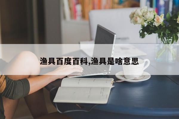 渔具百度百科,渔具是啥意思